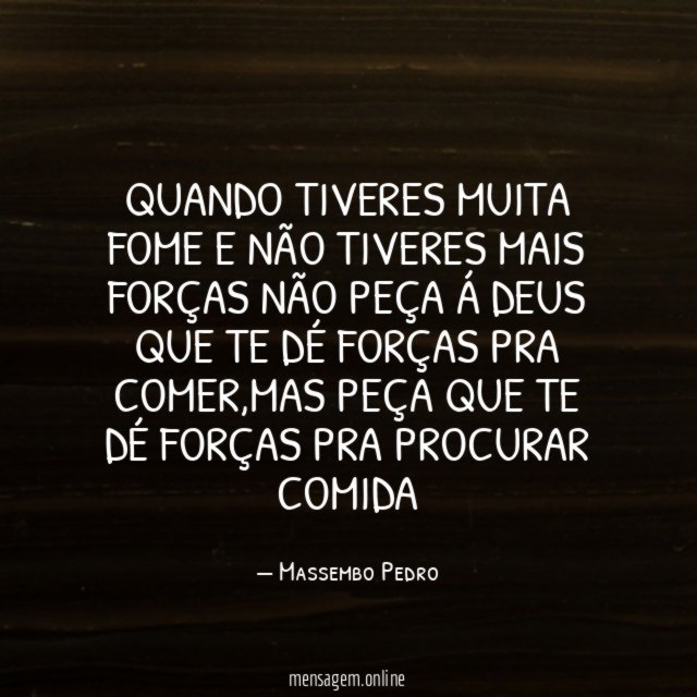 Quando tiveres muita fome e não tiveres mais