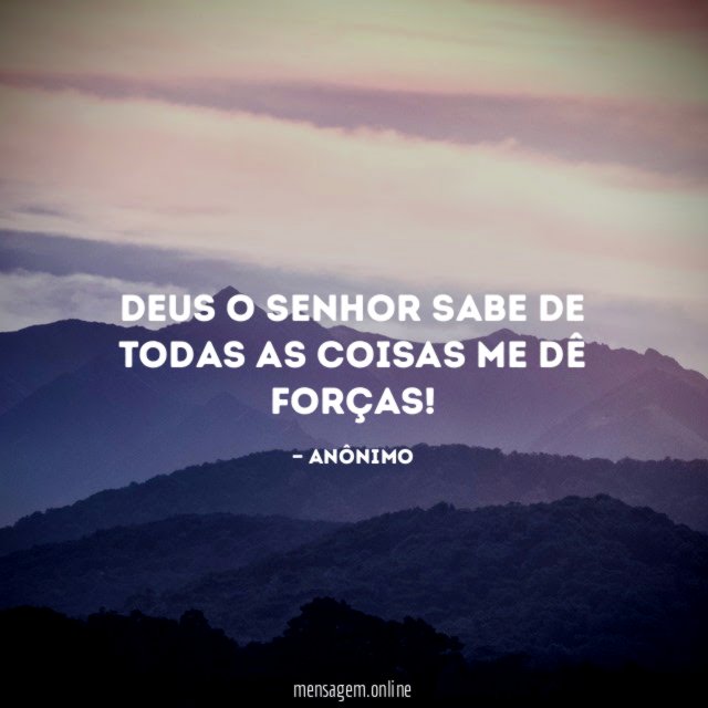 Deus o senhor sabe de todas as coisas me dê forças