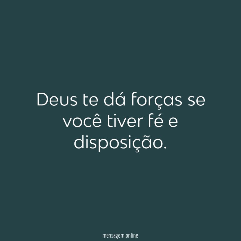 Deus te dá forças se você tiver fé e disposição