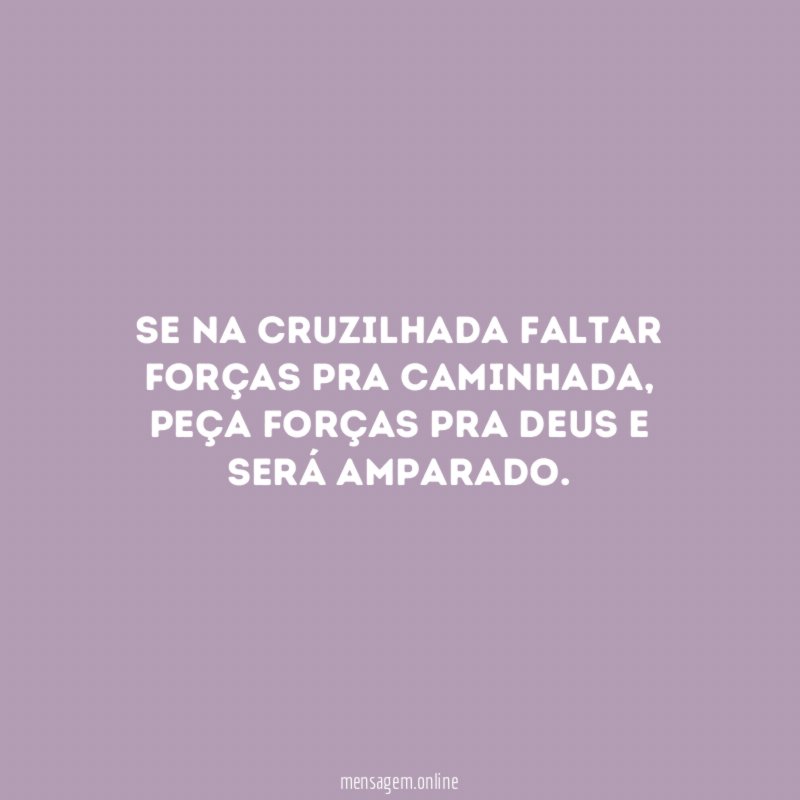 Se na cruzilhada faltar forças pra caminhada
