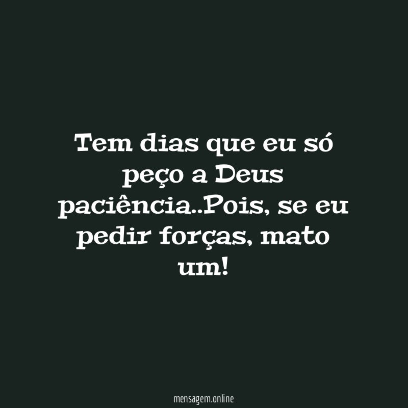 Tem dias que eu só peço a Deus paciência