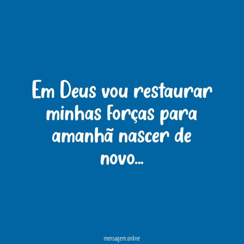 Em Deus vou restaurar minhas forças para amanhã nascer de novo