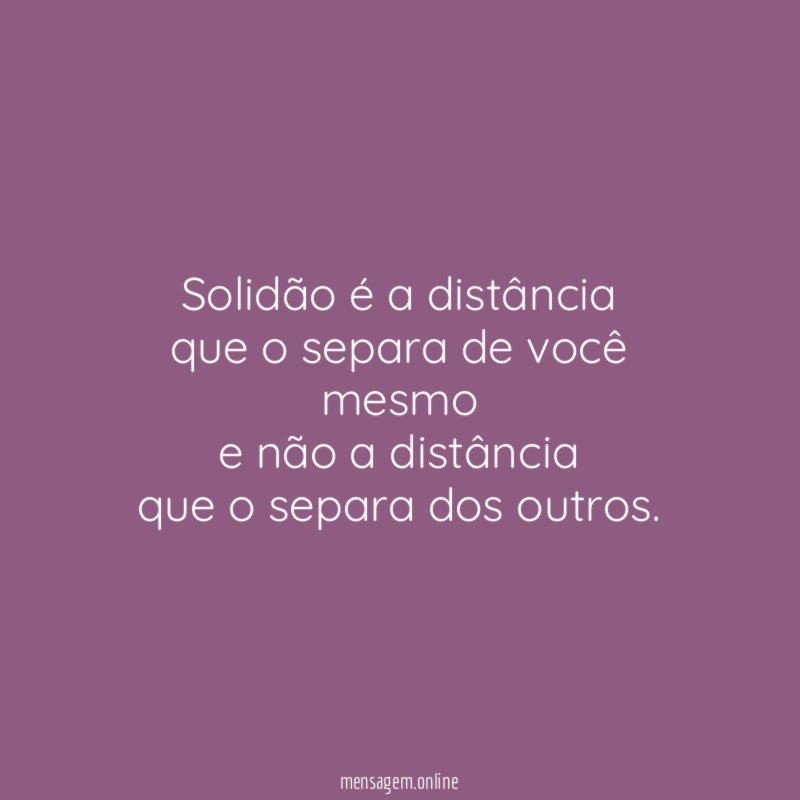 Solidão é a distância que o separa de você