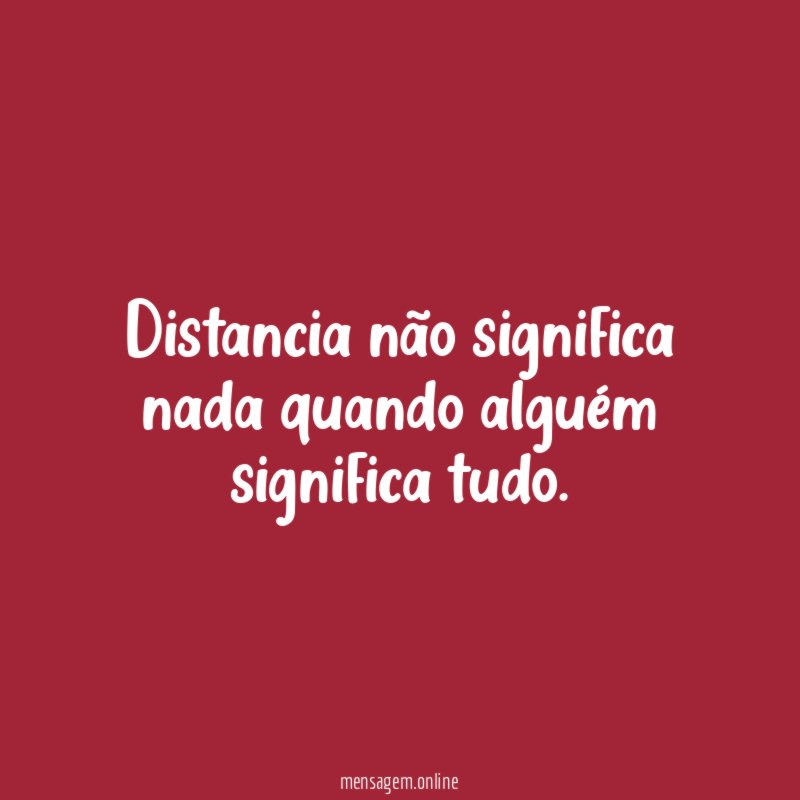Distancia não significa nada quando alguém significa tudo