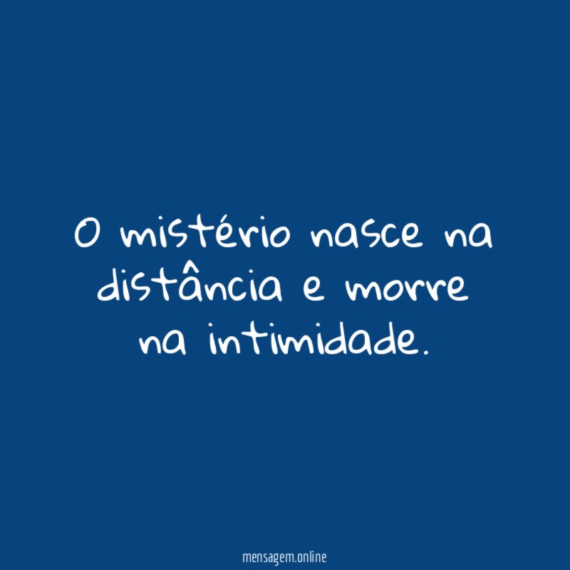O mistério nasce na distância e morre na intimidade