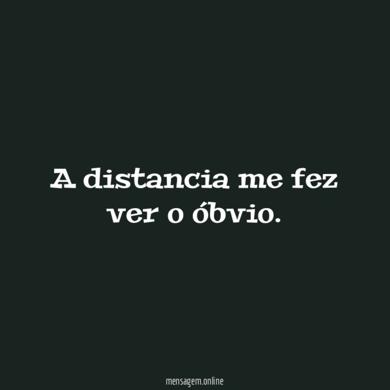A distancia me fez ver o óbvio