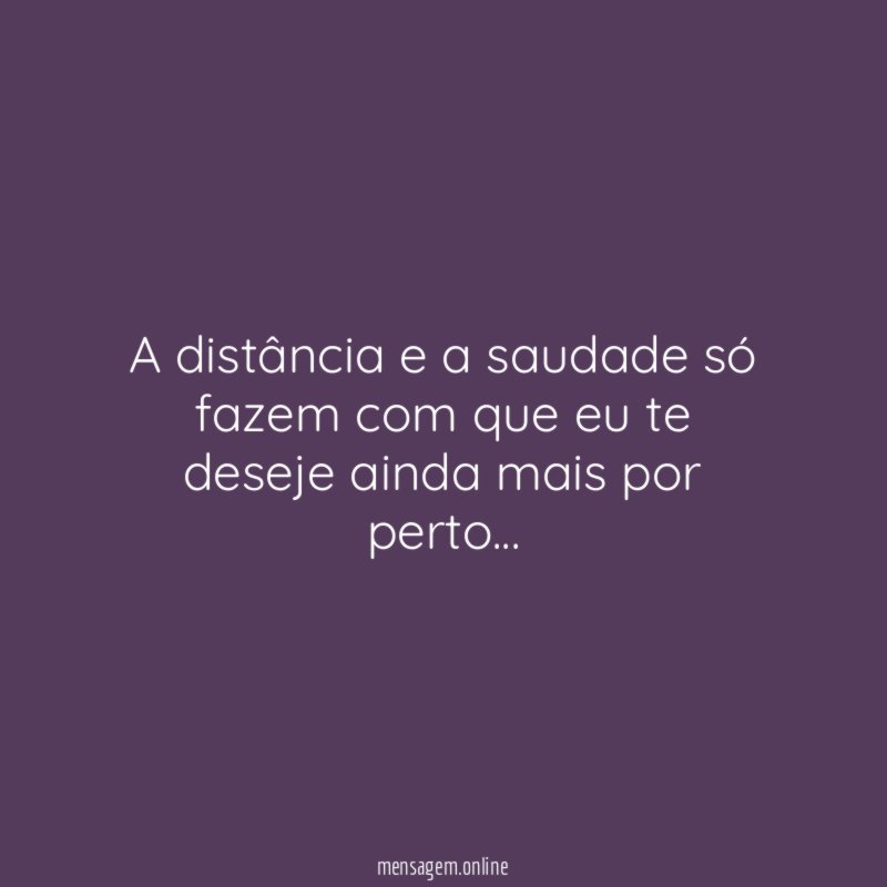 A distância e a saudade só fazem com