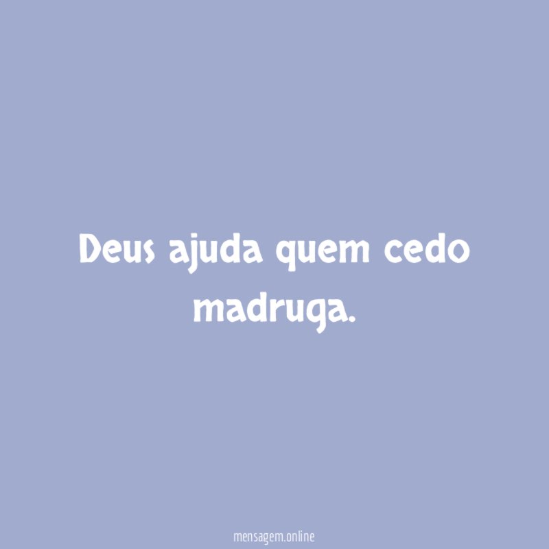 Deus ajuda quem cedo madruga