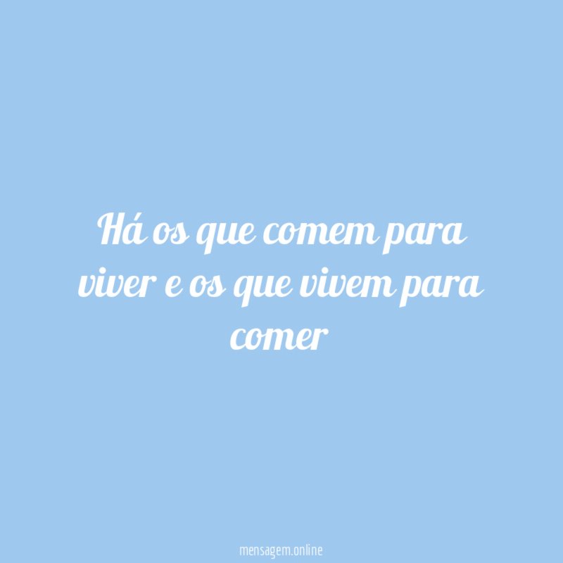 Há os que comem para viver e os que vivem para comer