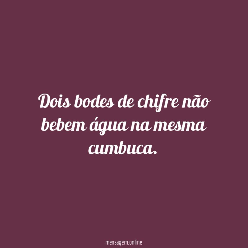 Dois bodes de chifre não bebem água na mesma cumbuca