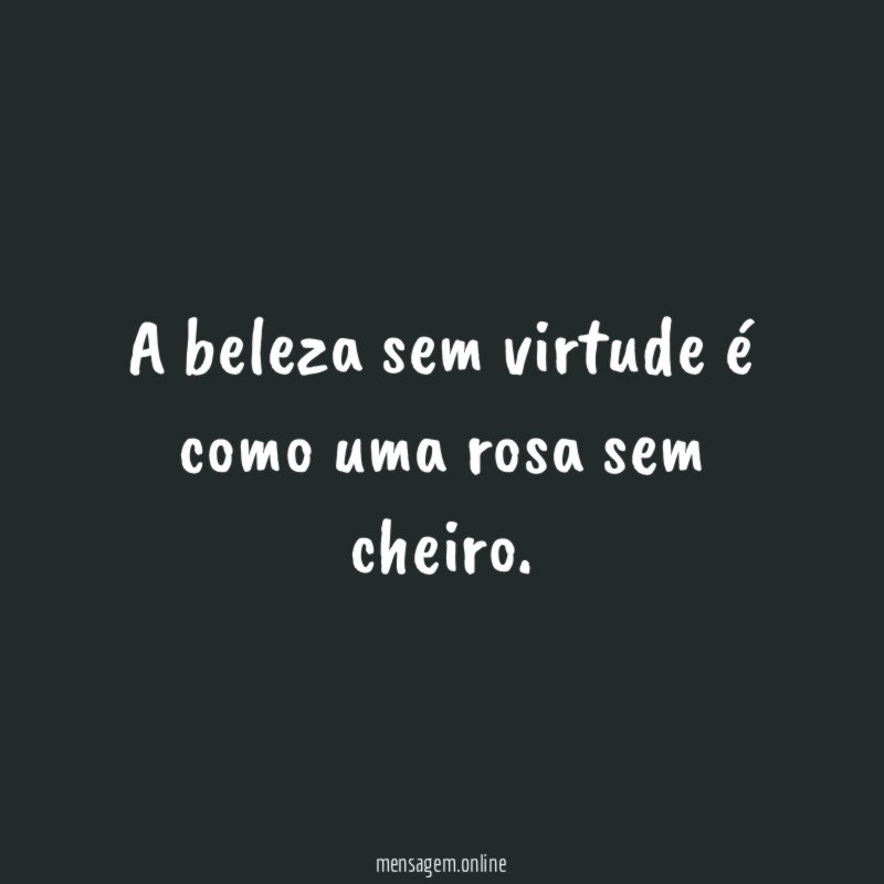 A beleza sem virtude é como uma rosa sem cheiro