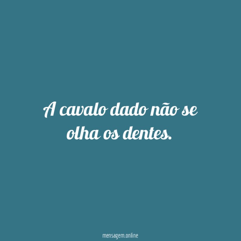 A cavalo dado não se olha os dentes