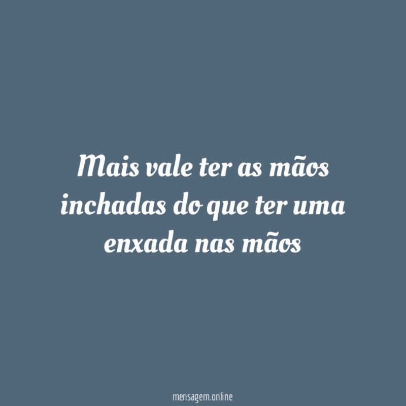 Mais vale ter as mãos inchadas do que