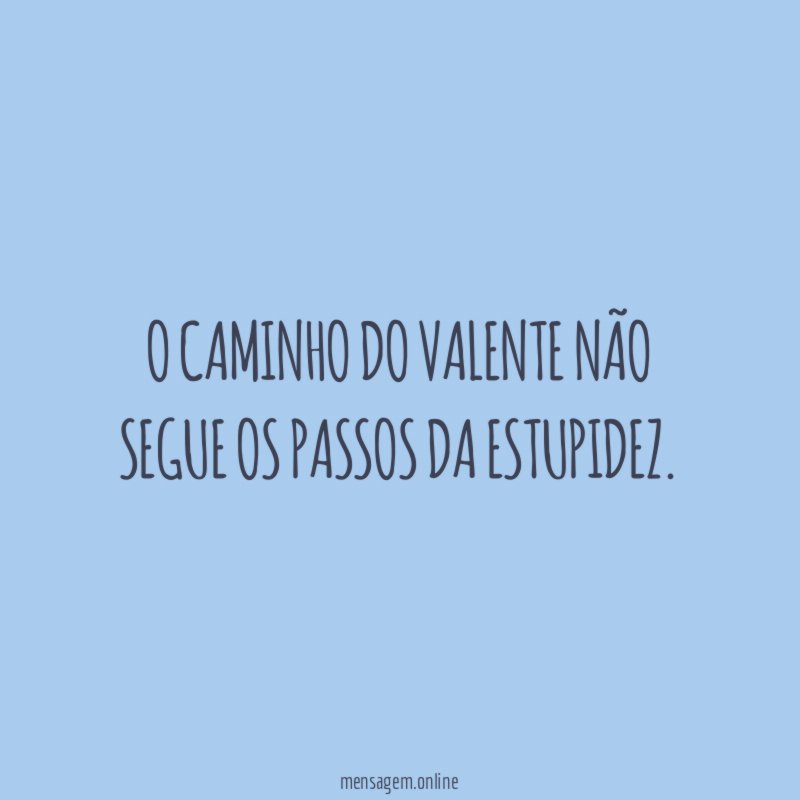 O caminho do valente não segue os passos da estupidez