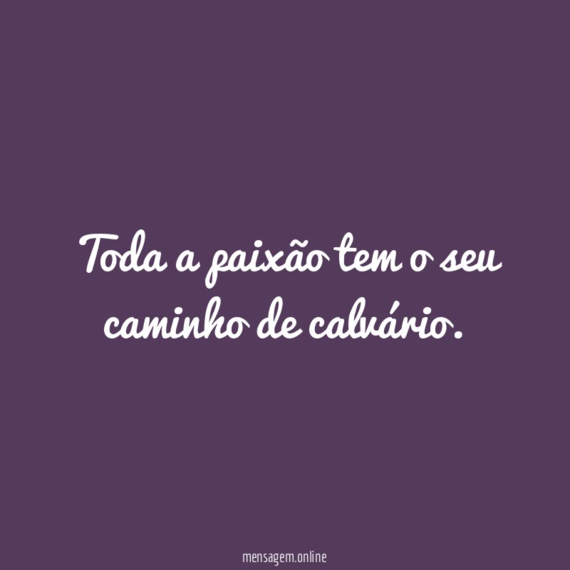 Toda a paixão tem o seu caminho de calvário