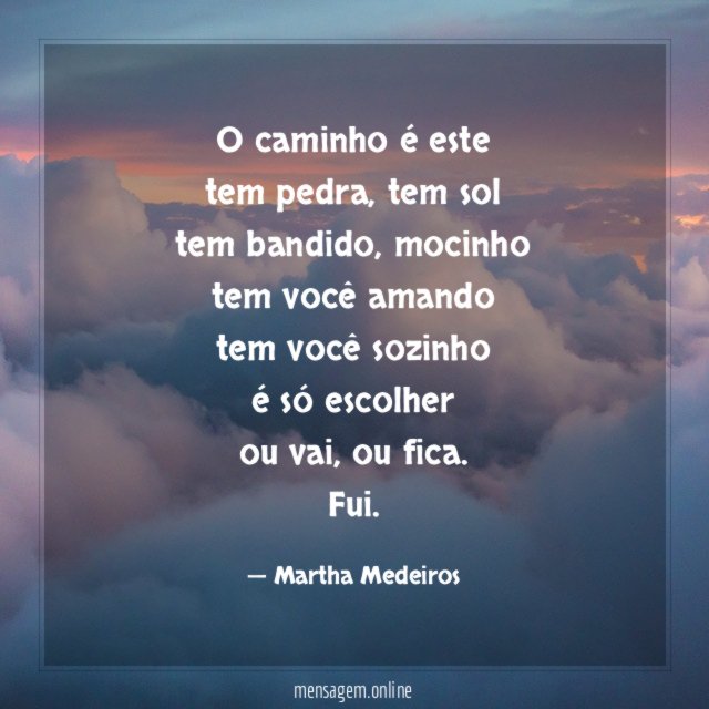O caminho é este
tem pedra, tem sol
tem bandido, mocinho
tem você amando
tem você sozinho
é só escolher
ou vai, ou fica.
