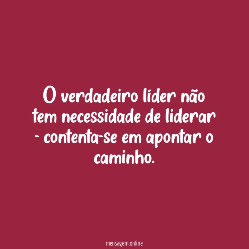 O verdadeiro líder não tem necessidade de liderar