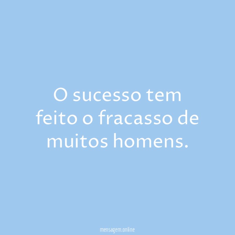 O sucesso tem feito o fracasso de muitos homens