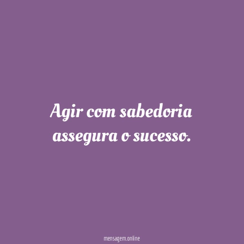 Agir com sabedoria assegura o sucesso