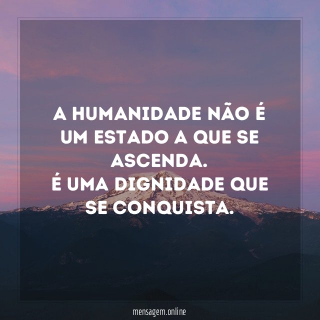 A humanidade não é um estado a que se ascenda