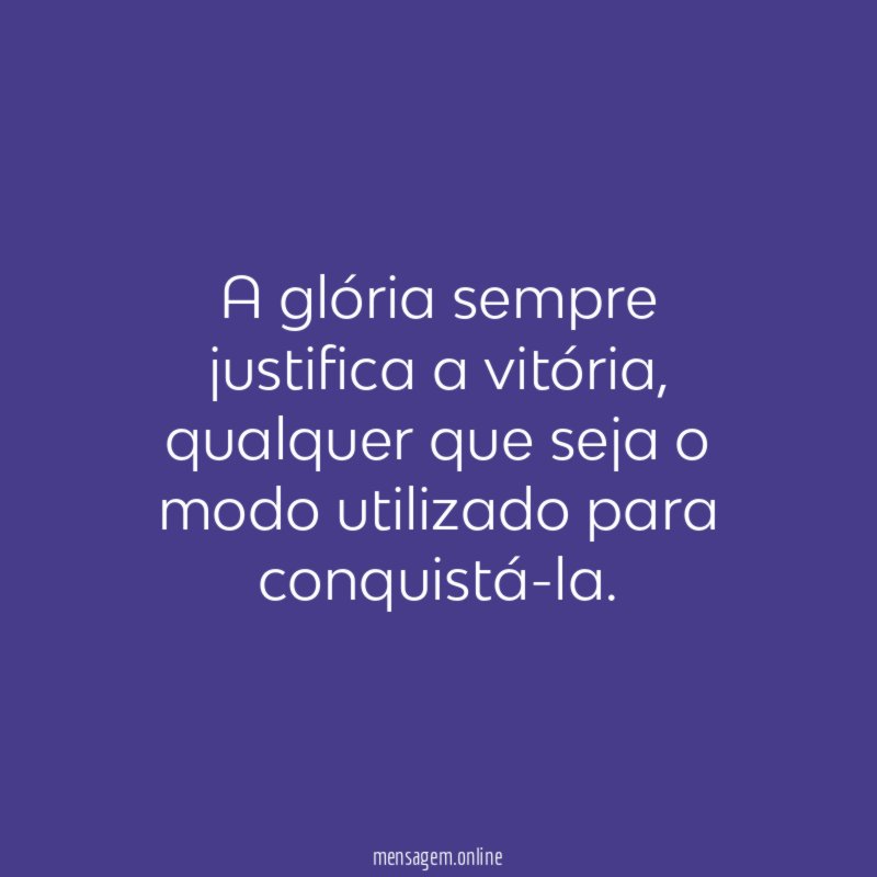 A glória sempre justifica a vitória