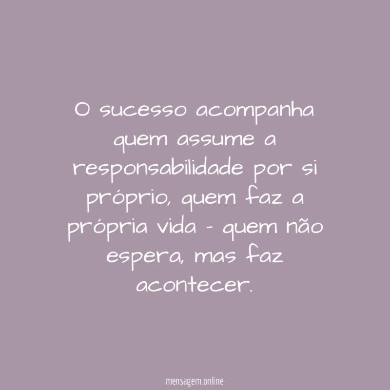 O sucesso acompanha quem assume a responsabilidade por si próprio