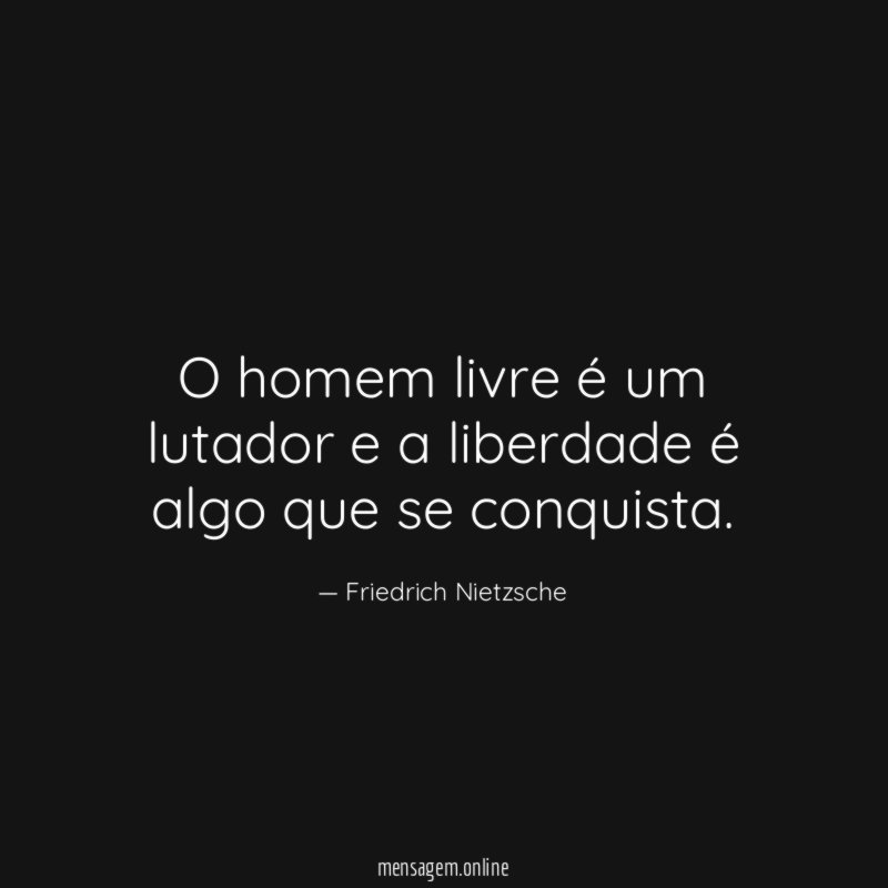 O homem livre é um lutador e a liberdade é algo que se conquista