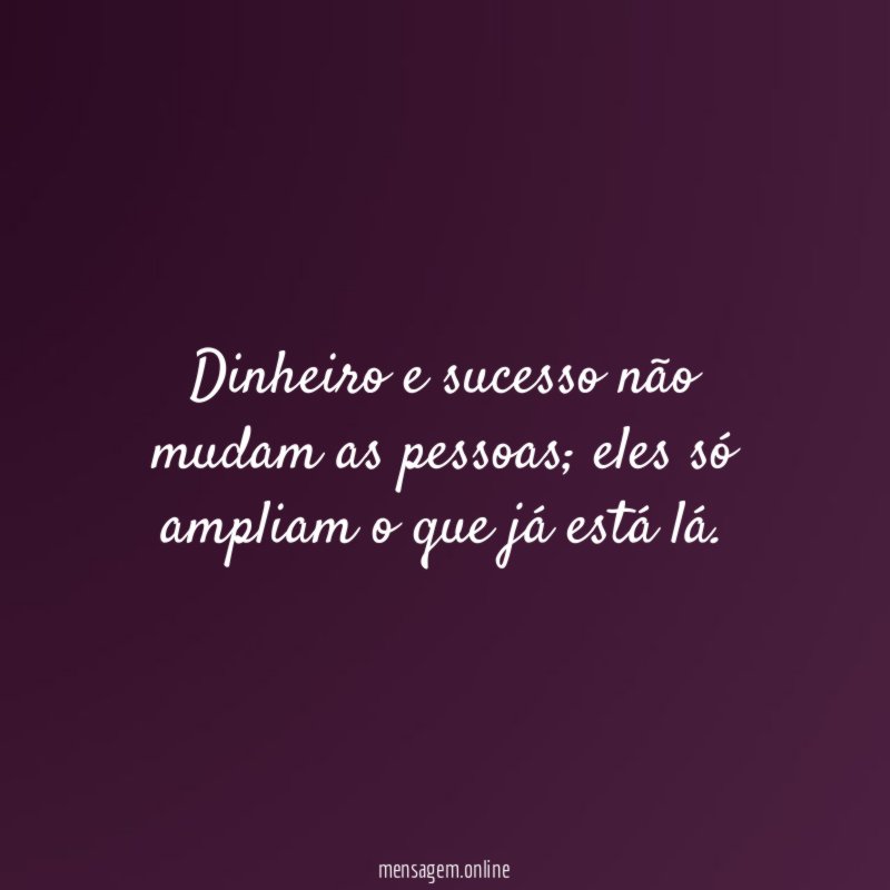 Dinheiro e sucesso não mudam as pessoas