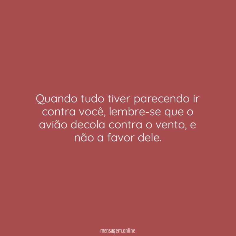 Quando tudo tiver parecendo ir contra você
