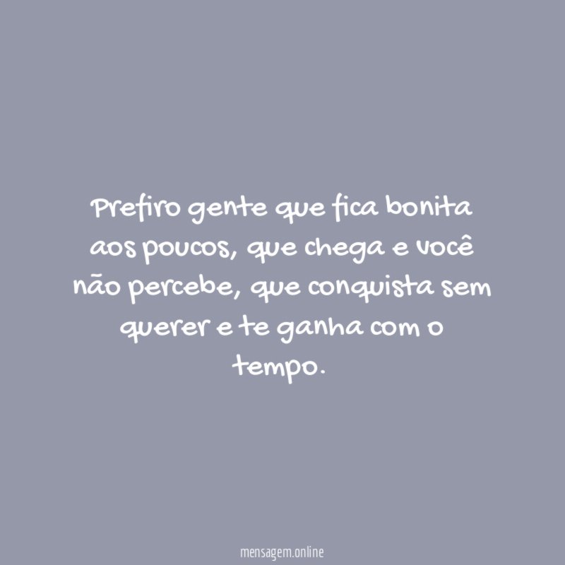 Prefiro gente que fica bonita aos poucos