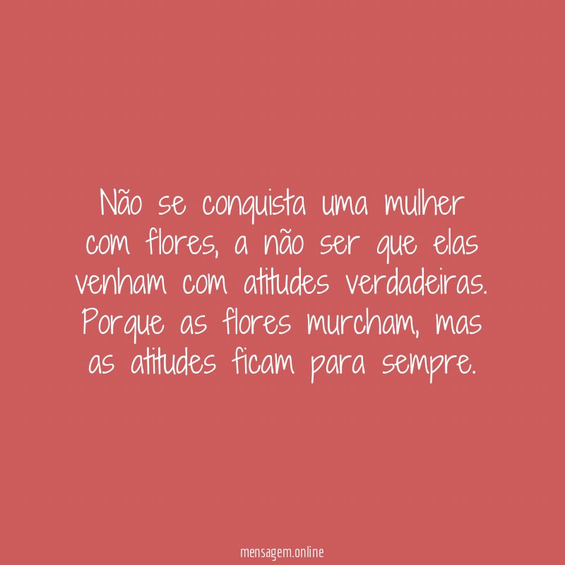 Não se conquista uma mulher com flores