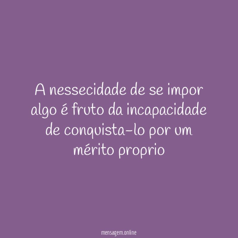 A nessecidade de se impor algo é fruto