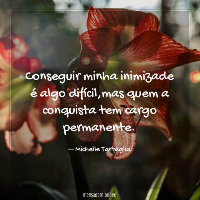 Conseguir minha inimizade é algo difícil
