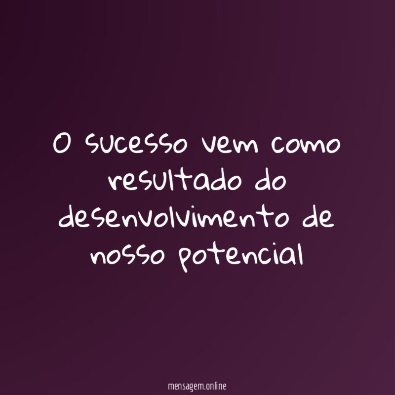 O sucesso vem como resultado do desenvolvimento de nosso potencial