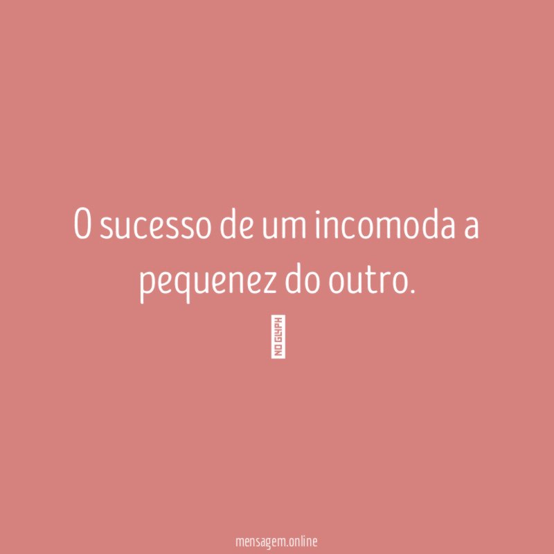 O sucesso de um incomoda a pequenez do outro