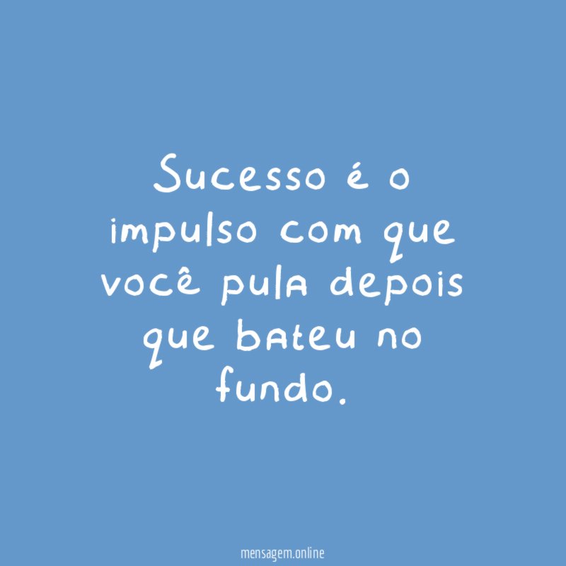 Sucesso é o impulso com que você pula depois que bateu no fundo