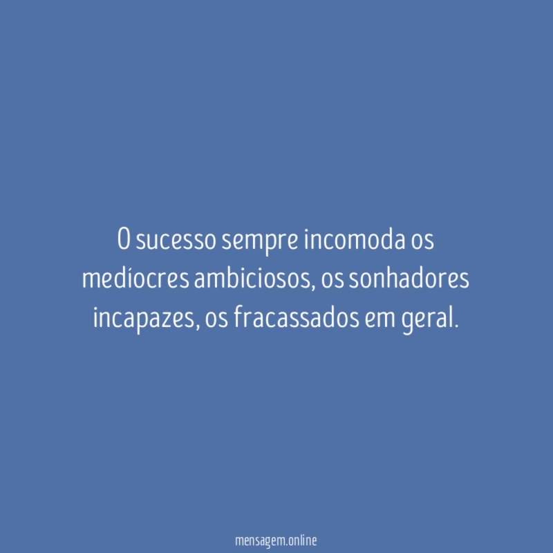 O sucesso sempre incomoda os medíocres ambiciosos