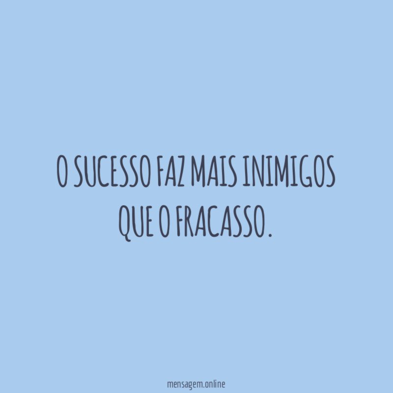 O sucesso faz mais inimigos que o fracasso