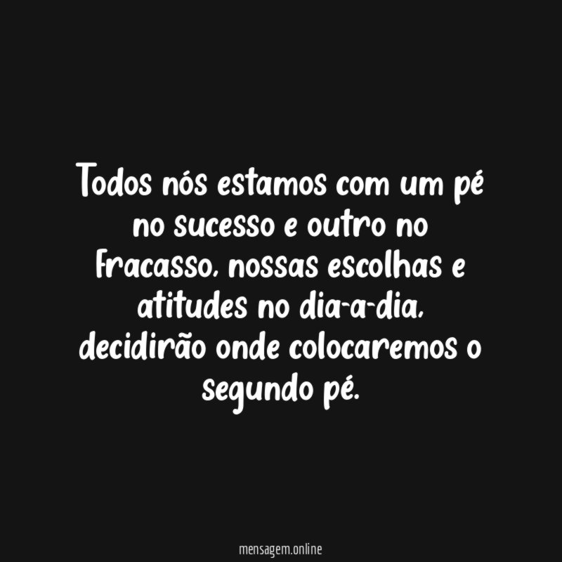 Todos nós estamos com um pé no sucesso