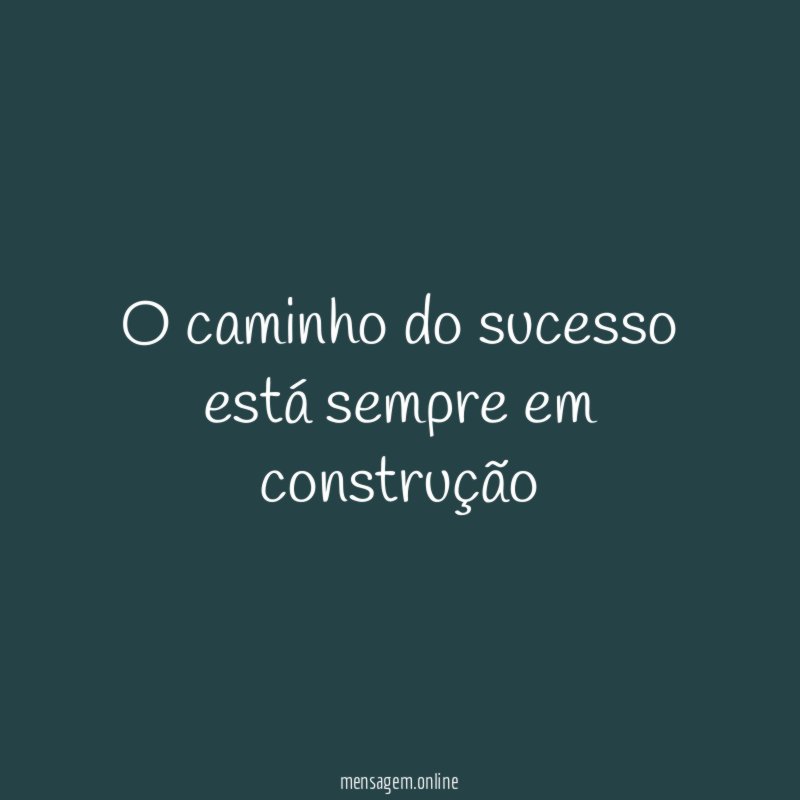 O caminho do sucesso está sempre em construção "