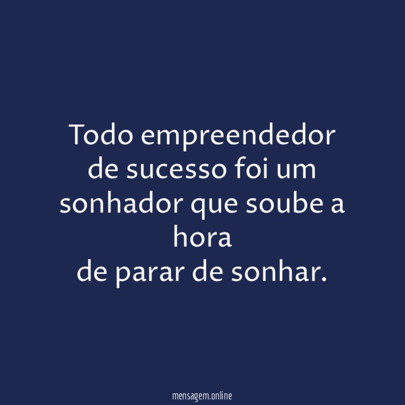 Todo empreendedor de sucesso foi um sonhador que soube