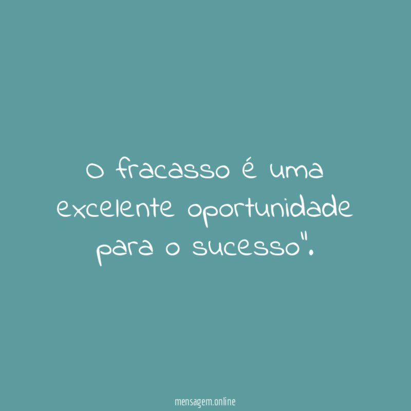 O fracasso é uma excelente oportunidade para o sucesso"