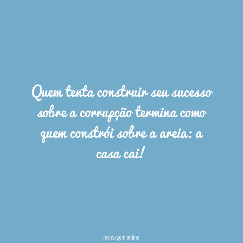 Quem tenta construir seu sucesso sobre a corrupção