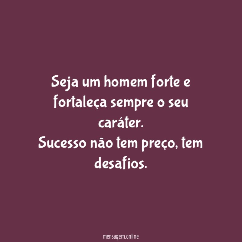 Seja um homem forte e fortaleça sempre o seu caráter