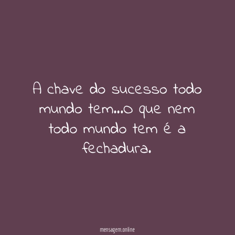 A chave do sucesso todo mundo tem