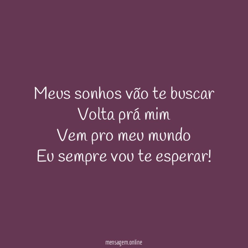 Meus sonhos vão te buscar Volta prá mim Vem pro