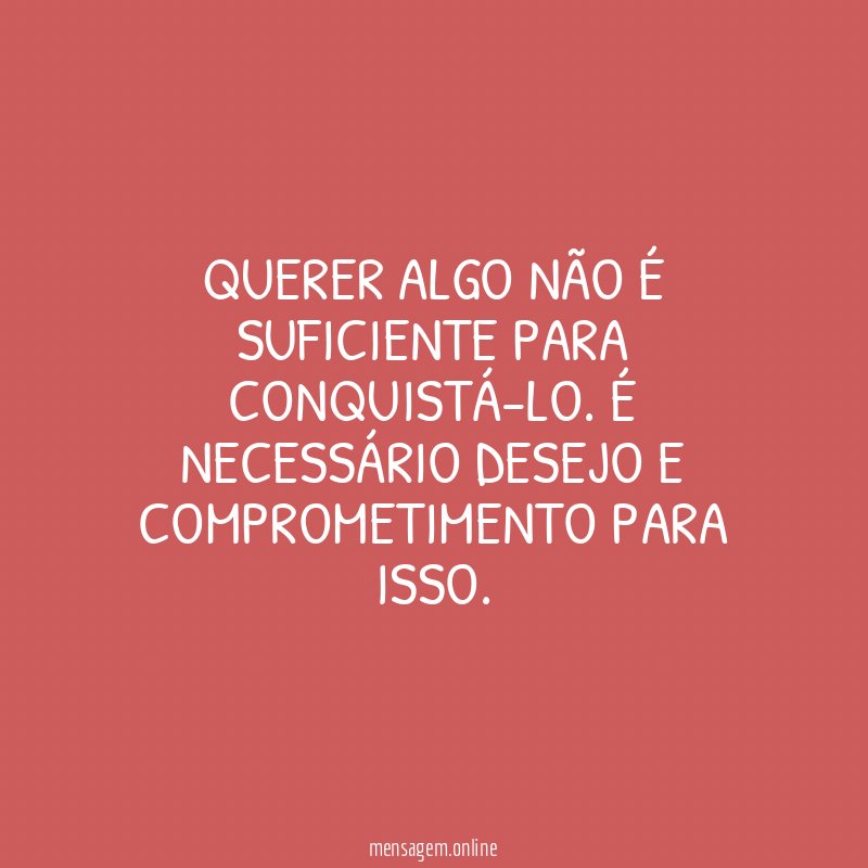 Querer algo não é suficiente para conquistá-lo
