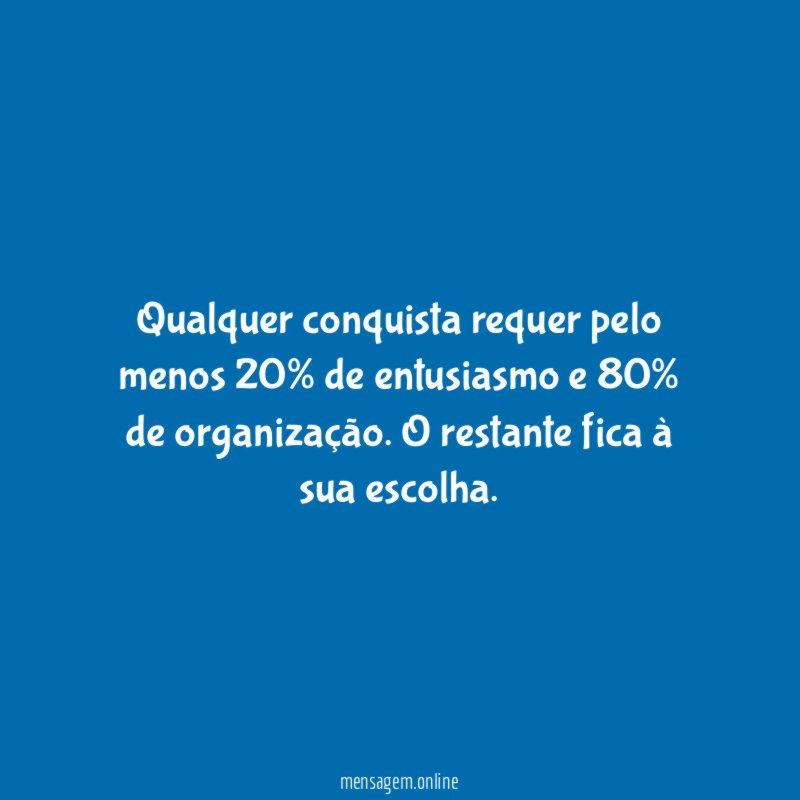 Qualquer conquista requer pelo menos 20% de entusiasmo e 80% de organização