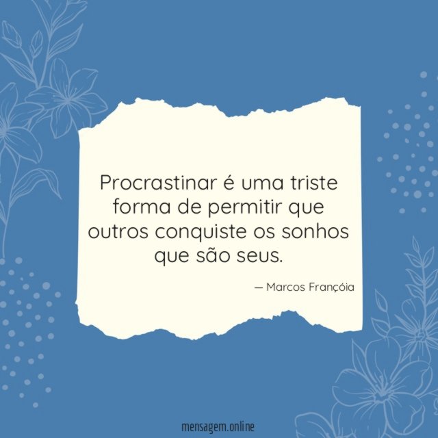 Procrastinar é uma triste forma de permitir que