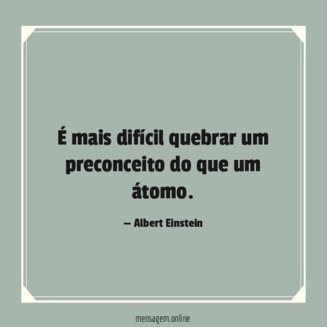 É mais difícil quebrar um preconceito do que um átomo